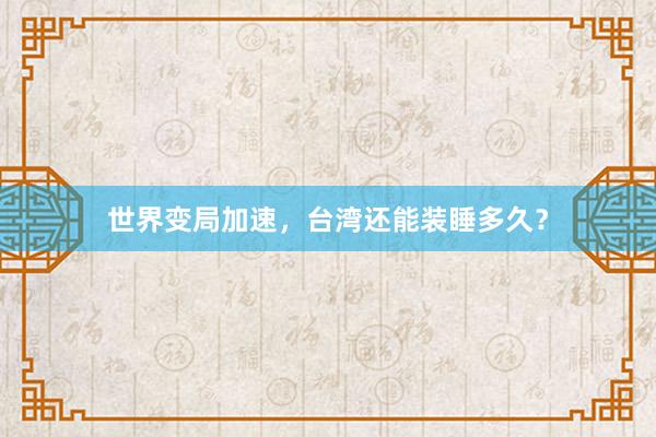 世界变局加速，台湾还能装睡多久？