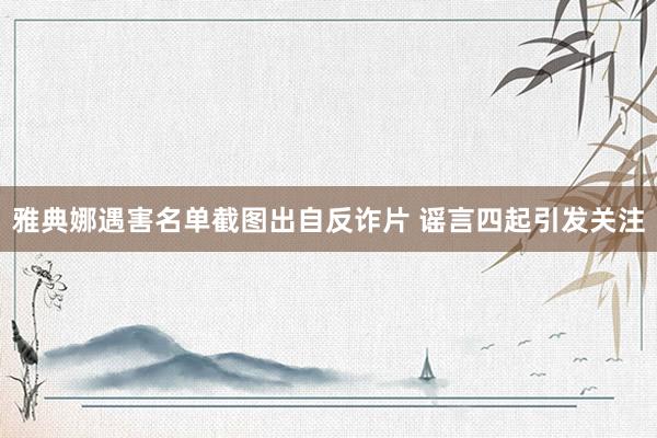 雅典娜遇害名单截图出自反诈片 谣言四起引发关注