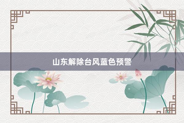 山东解除台风蓝色预警