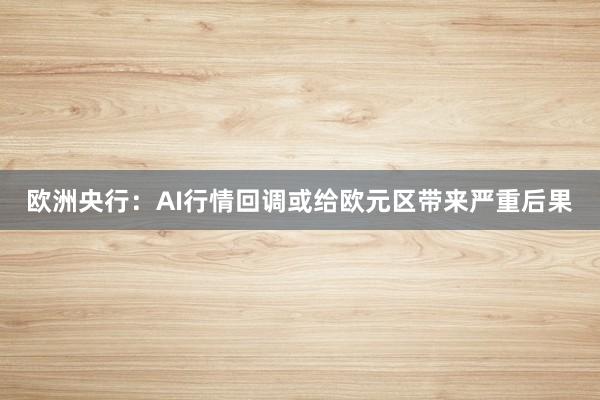 欧洲央行：AI行情回调或给欧元区带来严重后果