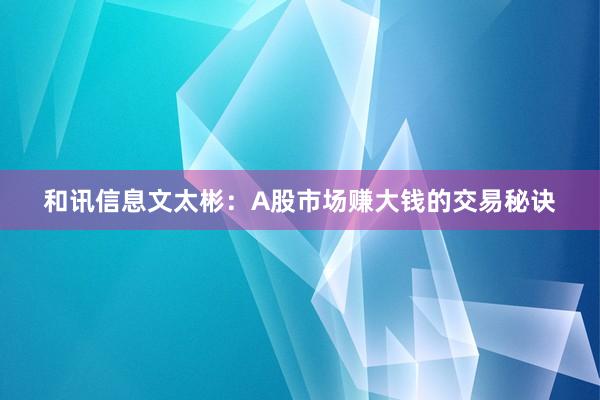 和讯信息文太彬：A股市场赚大钱的交易秘诀