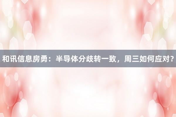 和讯信息房勇：半导体分歧转一致，周三如何应对？