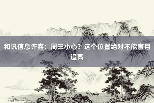 和讯信息许鑫：周三小心？这个位置绝对不能盲目追高