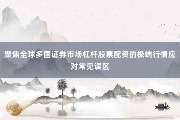 聚焦全球多国证券市场杠杆股票配资的极端行情应对常见误区