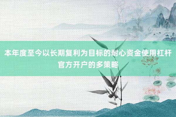 本年度至今以长期复利为目标的耐心资金使用杠杆官方开户的多策略