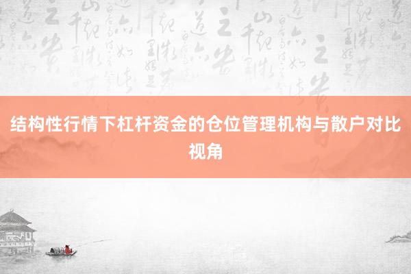 结构性行情下杠杆资金的仓位管理机构与散户对比视角