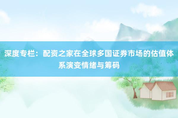 深度专栏：配资之家在全球多国证券市场的估值体系演变情绪与筹码