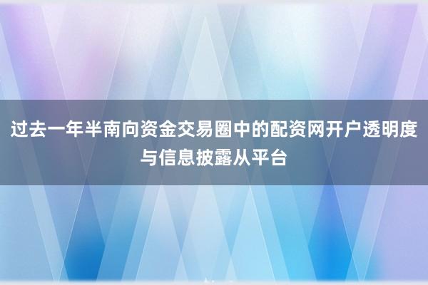 过去一年半南向资金交易圈中的配资网开户透明度与信息披露从平台