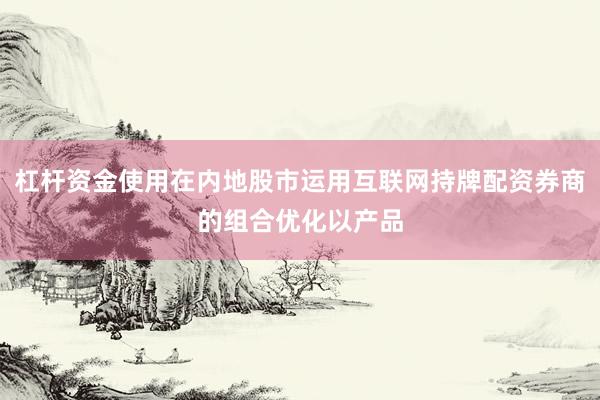 杠杆资金使用在内地股市运用互联网持牌配资券商的组合优化以产品