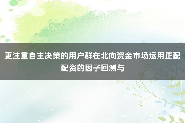 更注重自主决策的用户群在北向资金市场运用正配配资的因子回测与