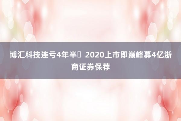 博汇科技连亏4年半 2020上市即巅峰募4亿浙商证券保荐