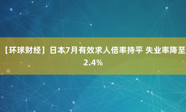 【环球财经】日本7月有效求人倍率持平 失业率降至2.4%