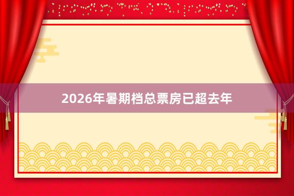 2026年暑期档总票房已超去年