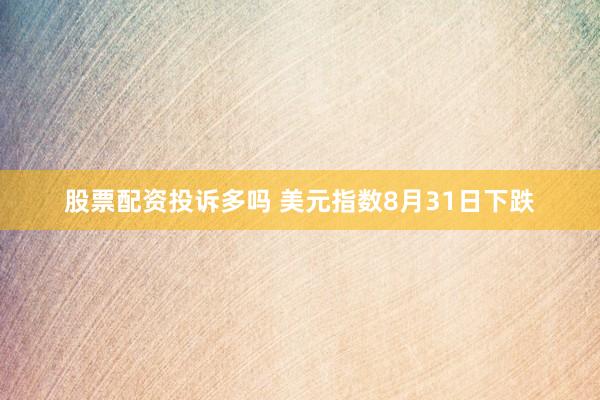 股票配资投诉多吗 美元指数8月31日下跌