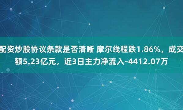 配资炒股协议条款是否清晰 摩尔线程跌1.86%,成交额5.23亿元,近3日主力净流入-4412.07万