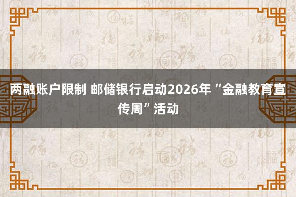 两融账户限制 邮储银行启动2026年“金融教育宣传周”活动