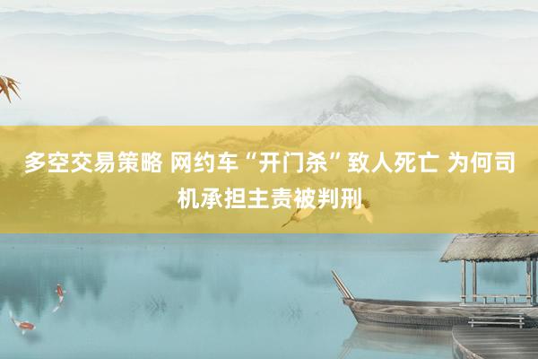 多空交易策略 网约车“开门杀”致人死亡 为何司机承担主责被判刑
