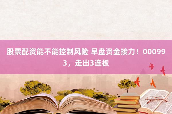 股票配资能不能控制风险 早盘资金接力！000993，走出3连板