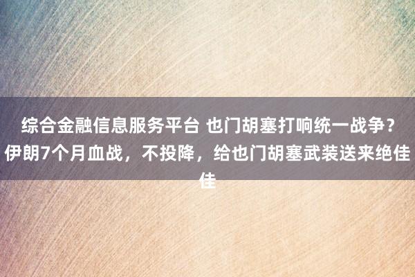综合金融信息服务平台 也门胡塞打响统一战争？伊朗7个月血战，不投降，给也门胡塞武装送来绝佳