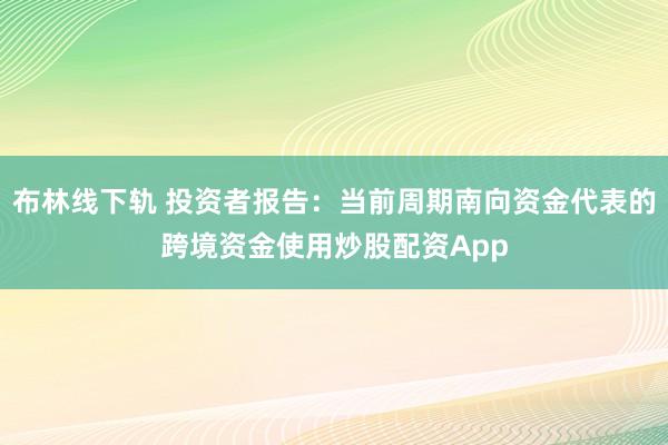布林线下轨 投资者报告:当前周期南向资金代表的跨境资金使用炒股配资App