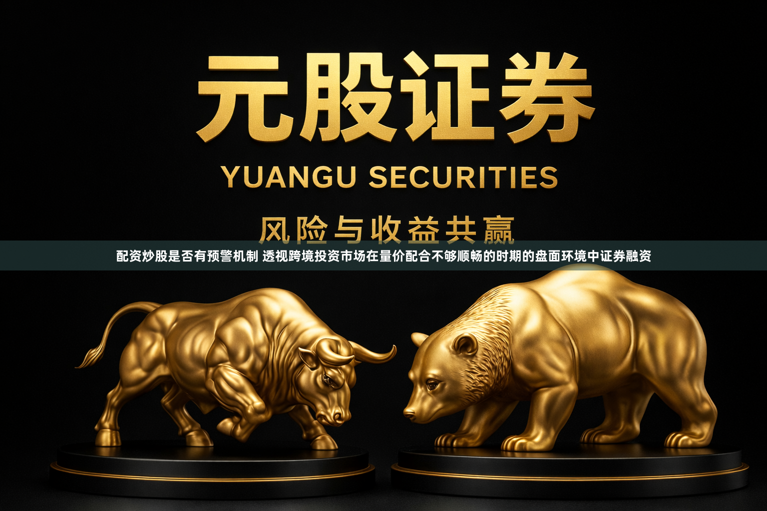 配资炒股是否有预警机制 透视跨境投资市场在量价配合不够顺畅的时期的盘面环境中证券融资