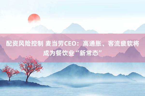 配资风险控制 麦当劳CEO：高通胀、客流疲软将成为餐饮业“新常态”