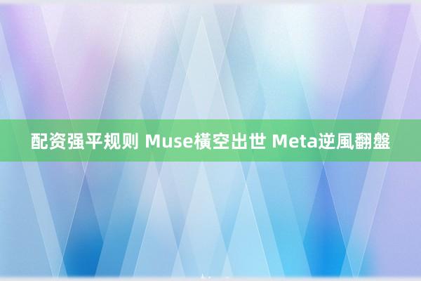 配资强平规则 Muse橫空出世 Meta逆風翻盤