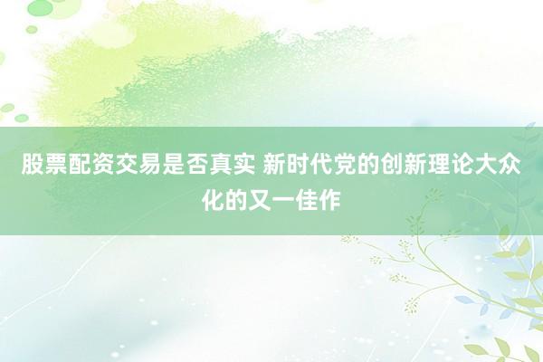 股票配资交易是否真实 新时代党的创新理论大众化的又一佳作
