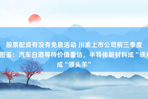 股票配资有没有免息活动 川渝上市公司前三季度股价图鉴:汽车白酒等待价值重估,半导体新材料成“领头羊”