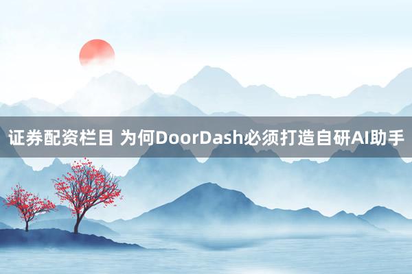 证券配资栏目 为何DoorDash必须打造自研AI助手
