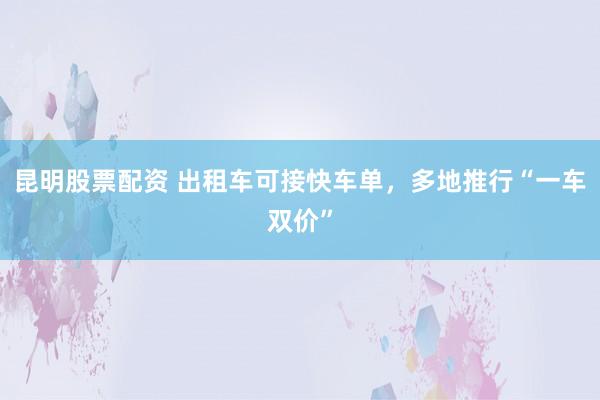 昆明股票配资 出租车可接快车单，多地推行“一车双价”