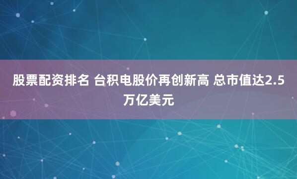 股票配资排名 台积电股价再创新高 总市值达2.5万亿美元