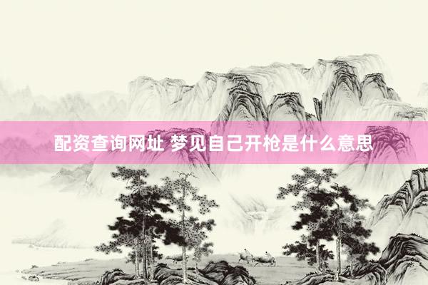 配资查询网址 梦见自己开枪是什么意思