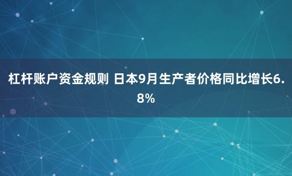 杠杆账户资金规则 日本9月生产者价格同比增长6.8%