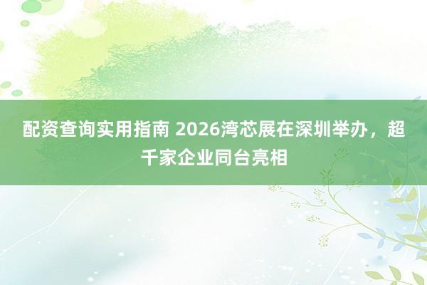 配资查询实用指南 2026湾芯展在深圳举办,超千家企业同台亮相