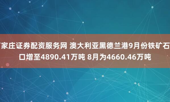石家庄证券配资服务网 澳大利亚黑德兰港9月份铁矿石出口增至4890.41万吨 8月为4660.46万吨