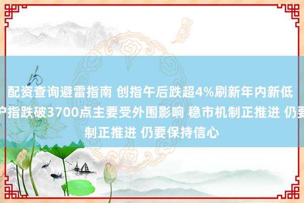 配资查询避雷指南 创指午后跌超4%刷新年内新低 李大霄:沪指跌破3700点主要受外围影响 稳市机制正推进 仍要保持信心