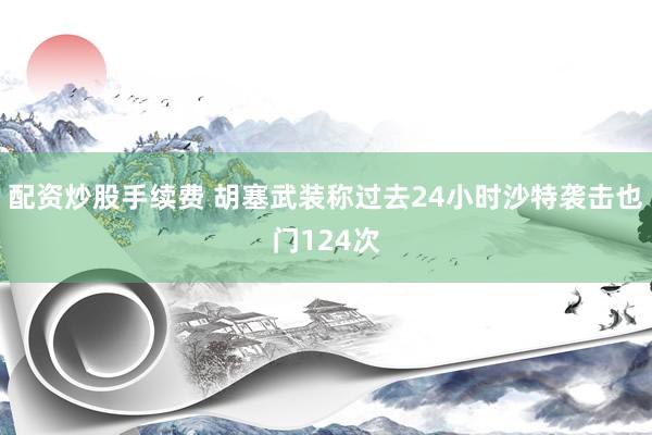 配资炒股手续费 胡塞武装称过去24小时沙特袭击也门124次