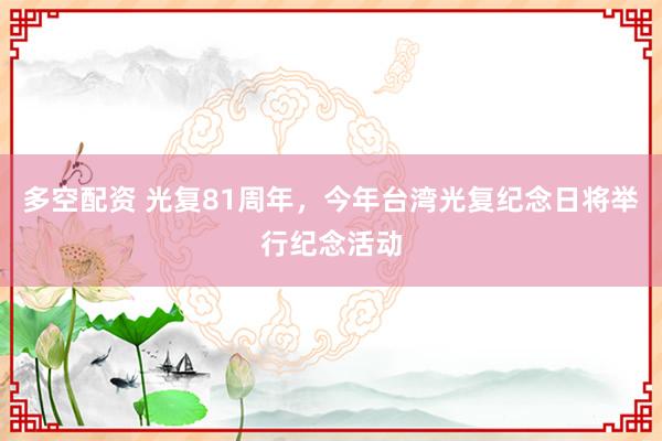 多空配资 光复81周年，今年台湾光复纪念日将举行纪念活动